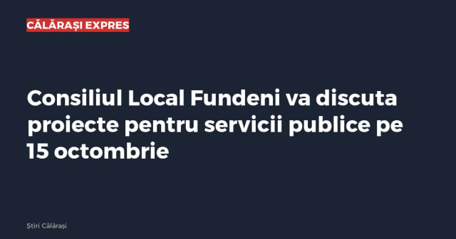Consiliul Local Fundeni va discuta proiecte pentru servicii publice pe 15 octombrie