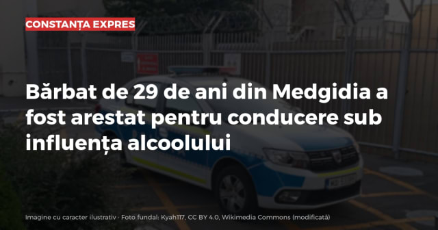 Bărbat de 29 de ani din Medgidia a fost arestat pentru conducere sub influența alcoolului