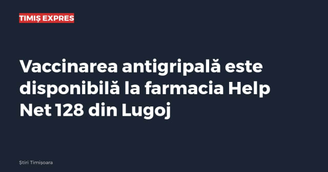 Vaccinarea antigripală este disponibilă la farmacia Help Net 128 din Lugoj