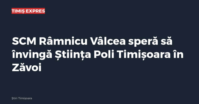 SCM Râmnicu Vâlcea speră să învingă Știința Poli Timișoara în Zăvoi