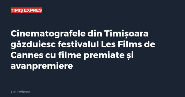 Cinematografele din Timișoara găzduiesc festivalul Les Films de Cannes cu filme premiate și avanpremiere