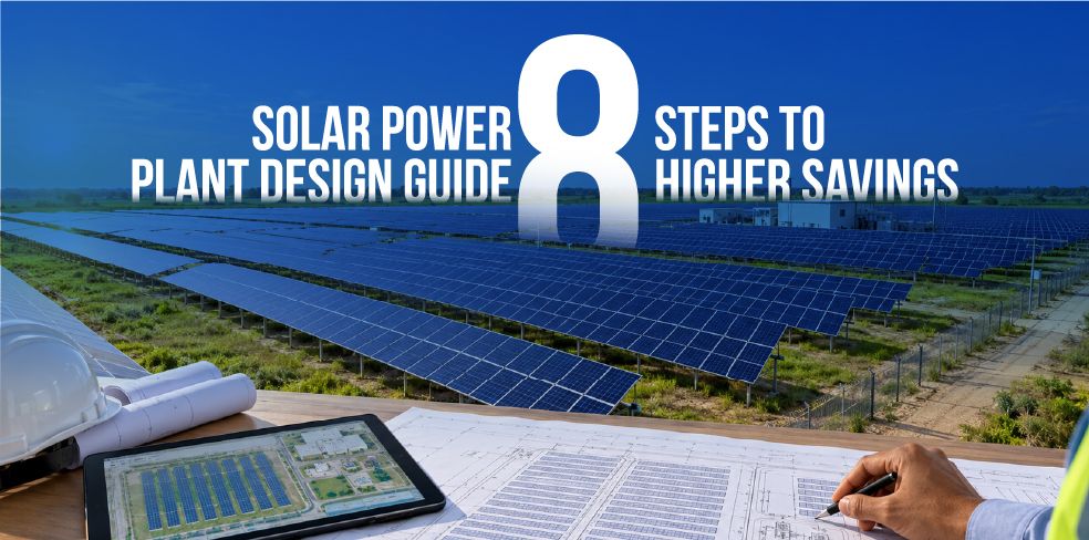 Solar Power Plant Design Guide: 8 Essential Steps for Maximum Output and Savings