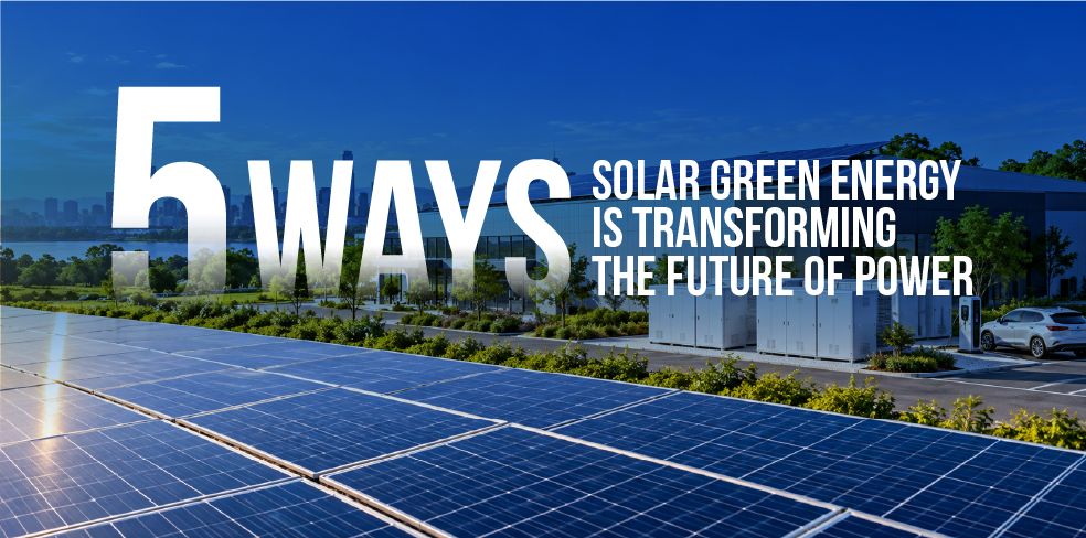 5 Ways Solar Green Energy Is Transforming the Future of Power