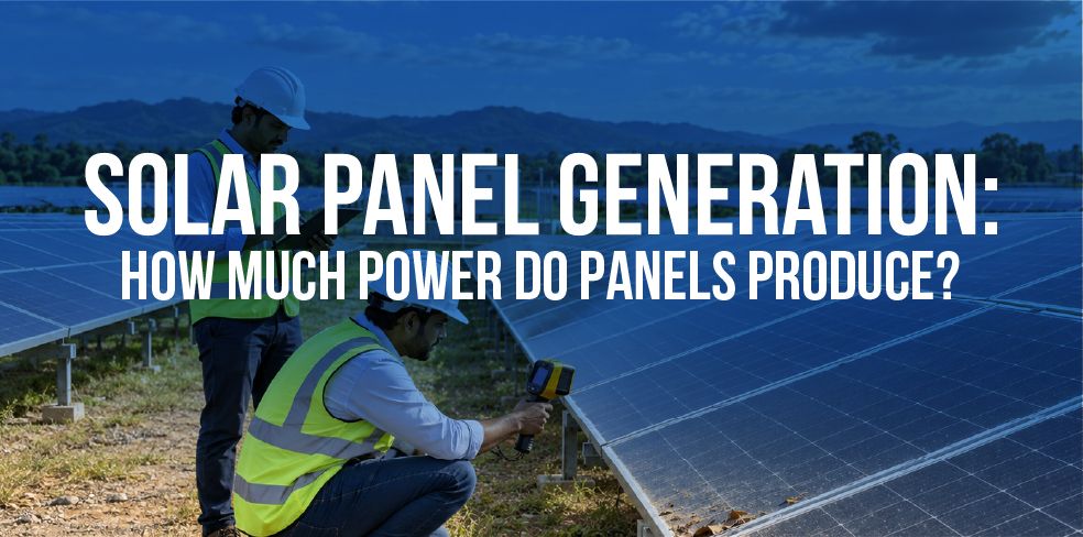 Solar Panel Generation: How Much Power Do Panels Produce?