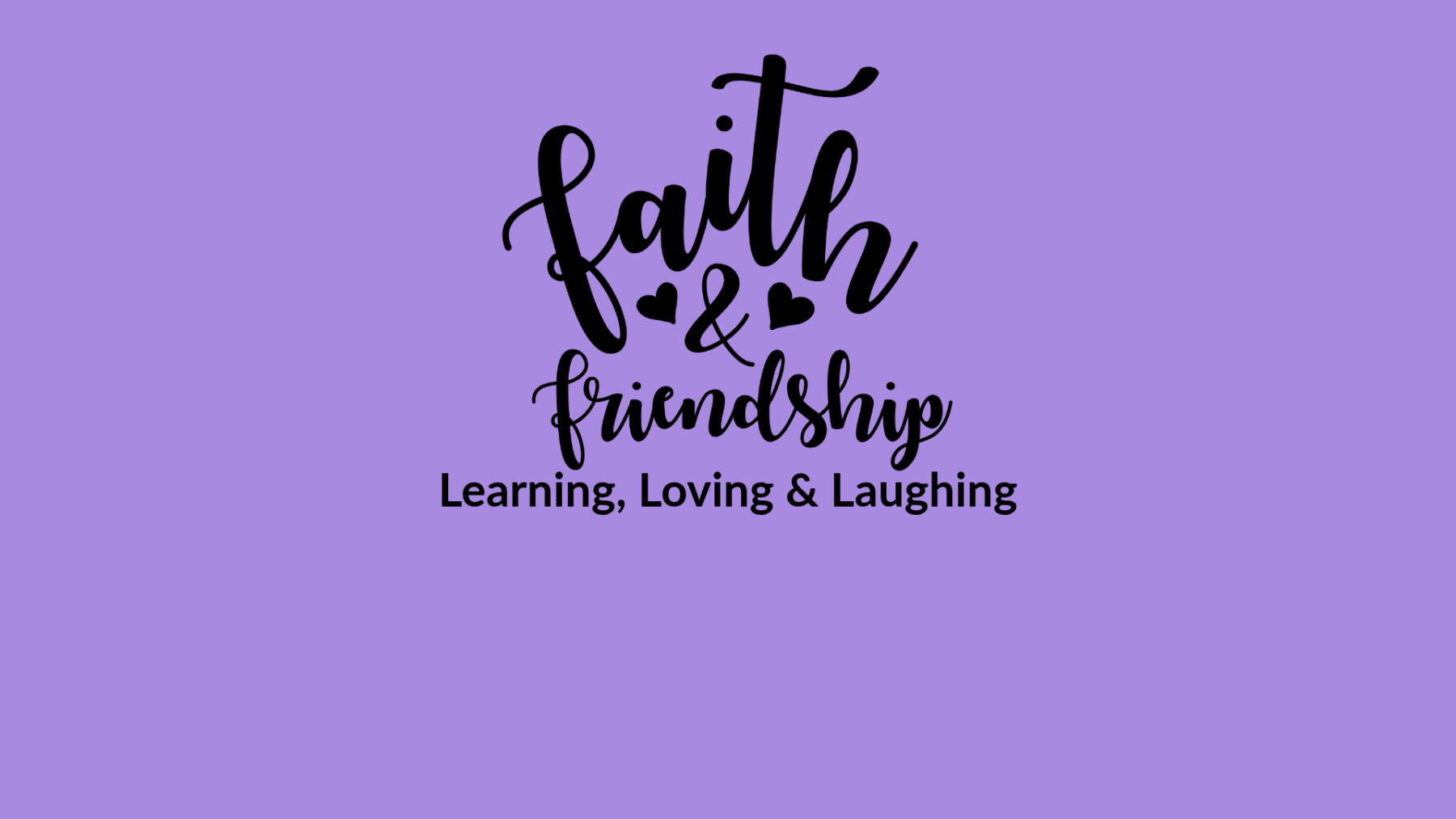 Faith & Friendship - Learning, Loving, and Laughing