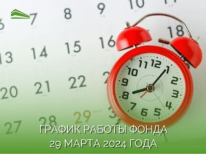 График работы центрального офиса Фонда 29 марта 2024 года