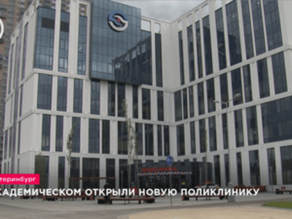 Открытие новой поликлиники в Академическом районе