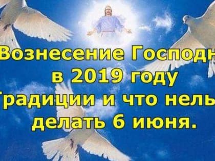 Вознесение Господне: что можно и чего нельзя делать православным 6 июня