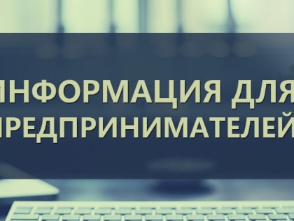 ВНИМАНИЮ РУКОВОДИТЕЛЕЙ ПРЕДПРИЯТИЙ МАЛОГО И СРЕДНЕГО БИЗНЕСА, ИНДИВИДУАЛЬНЫХ ПРЕДПРИНИМАТЕЛЕЙ!