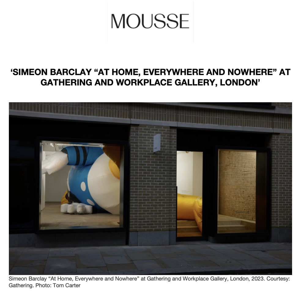 Mousse Magazine Magazine ‘SIMEON BARCLAY “AT HOME, EVERYWHERE AND NOWHERE” AT GATHERING AND WORKPLACE GALLERY, LONDON’ 23 October 2023
