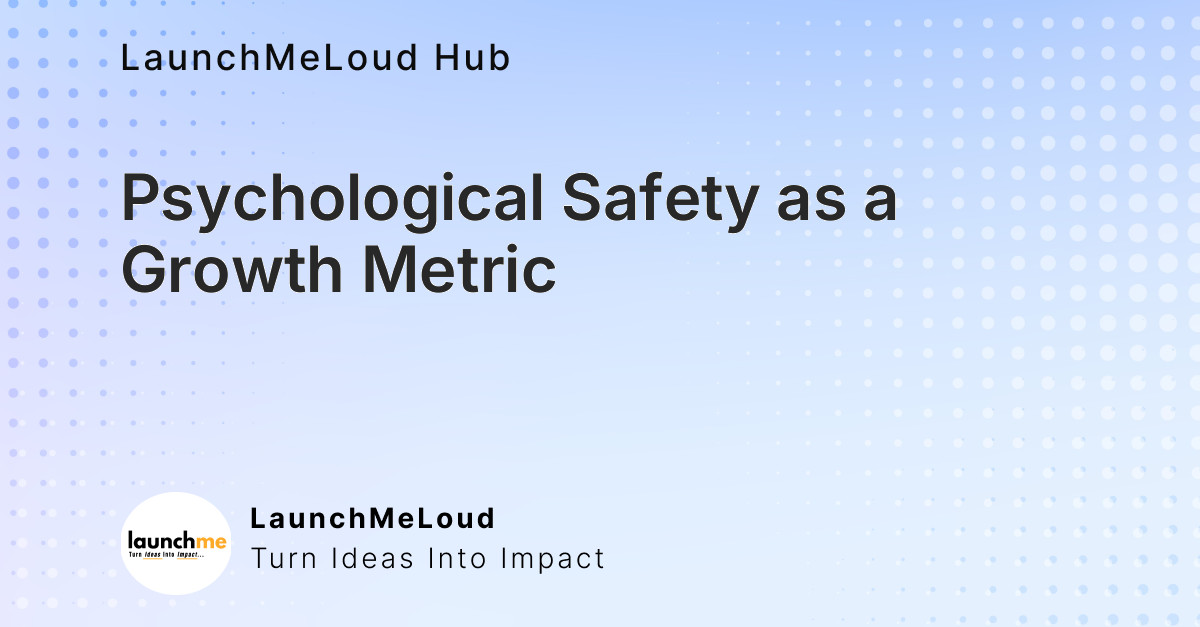 Psychological Safety: The Unsung Growth Metric for Startups