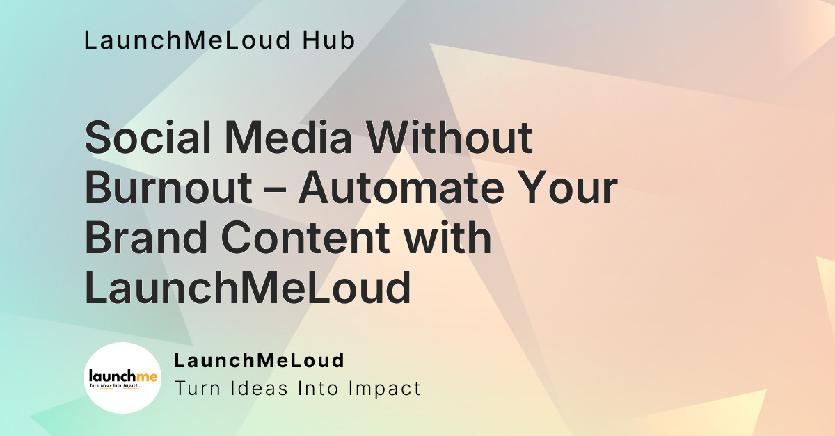 Social Media Without Burnout – Automate Your Brand Content with LaunchMeLoud