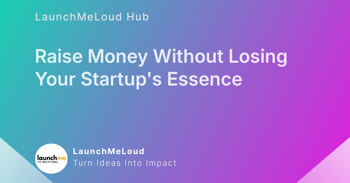 Maintaining Your Startup’s Soul While Raising Funds