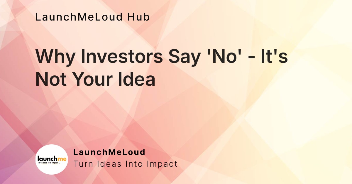 When Investors Say ‘No’: It’s Not About Your Idea