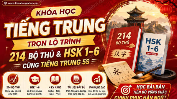 Khóa Học Tiếng Trung Trọn Lộ Trình 214 Bộ Thủ & HSK 1–6 Cùng Tiếng Trung 5S