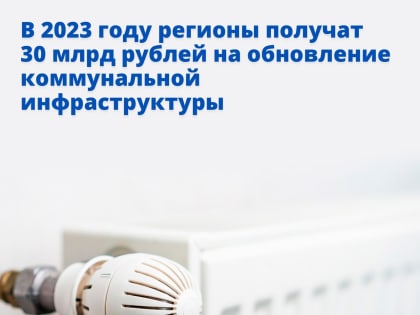 В 2023 году регионы получат 30 млрд рублей на обновление коммунальной инфраструктуры