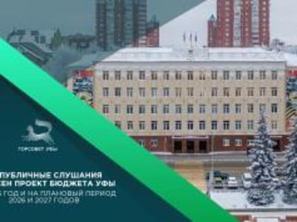 Проект бюджета Уфы на 2025 год представлен на публичных слушаниях