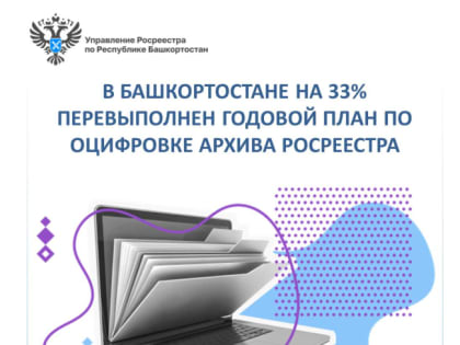 В Башкортостане на 33% перевыполнен годовой план по оцифровке архива Росреестра
