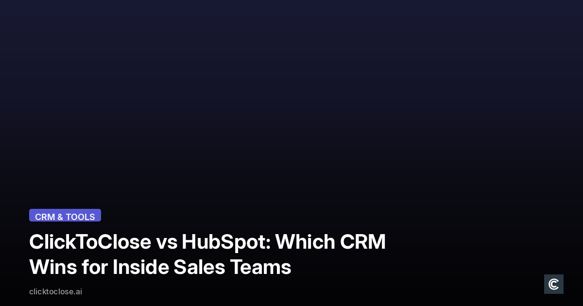 ClickToClose vs HubSpot: Which CRM Wins for Inside Sales Teams