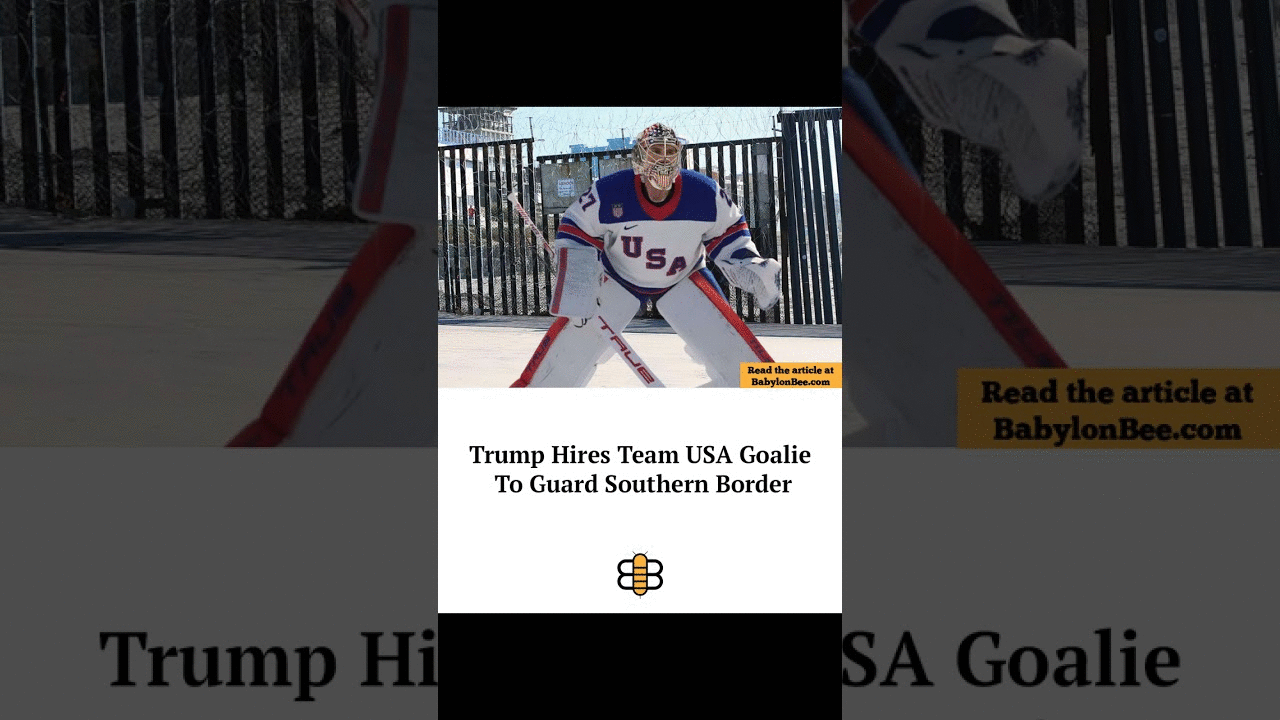 Read the article: https://babylonbee.com/news/trump-hires-team-usa-goalie-to-guard-southern-border