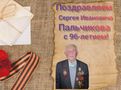 Ветеран Великой Отечественной войны Сергей Иванович Пальчиков празднует день рождения