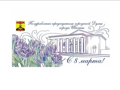Поздравление председателя городской Думы города Шахты Константина Корнеева с Международным женским днем