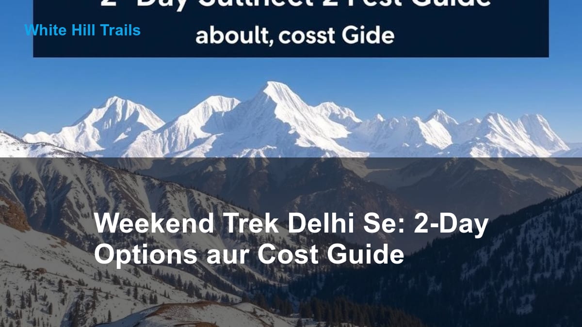 Weekend Trek Delhi Se: 2-Day Options aur Cost Guide