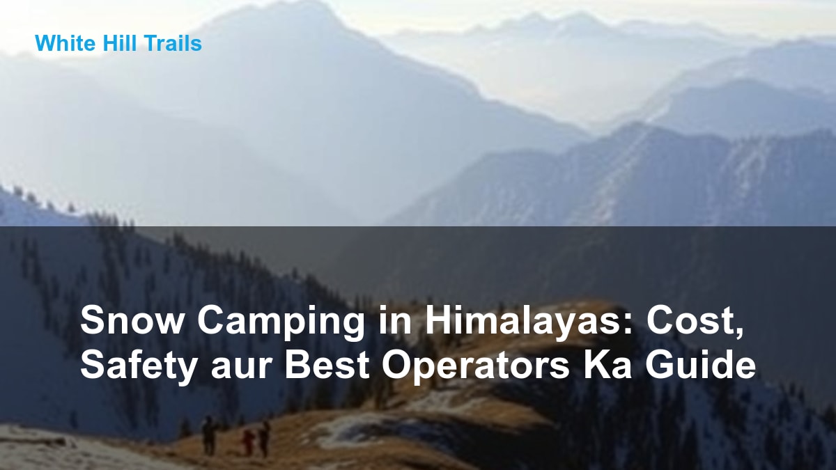 Snow Camping in Himalayas: Cost, Safety aur Best Operators Ka Guide