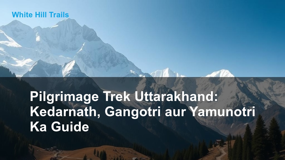 Pilgrimage Trek Uttarakhand: Kedarnath, Gangotri aur Yamunotri Ka Guide