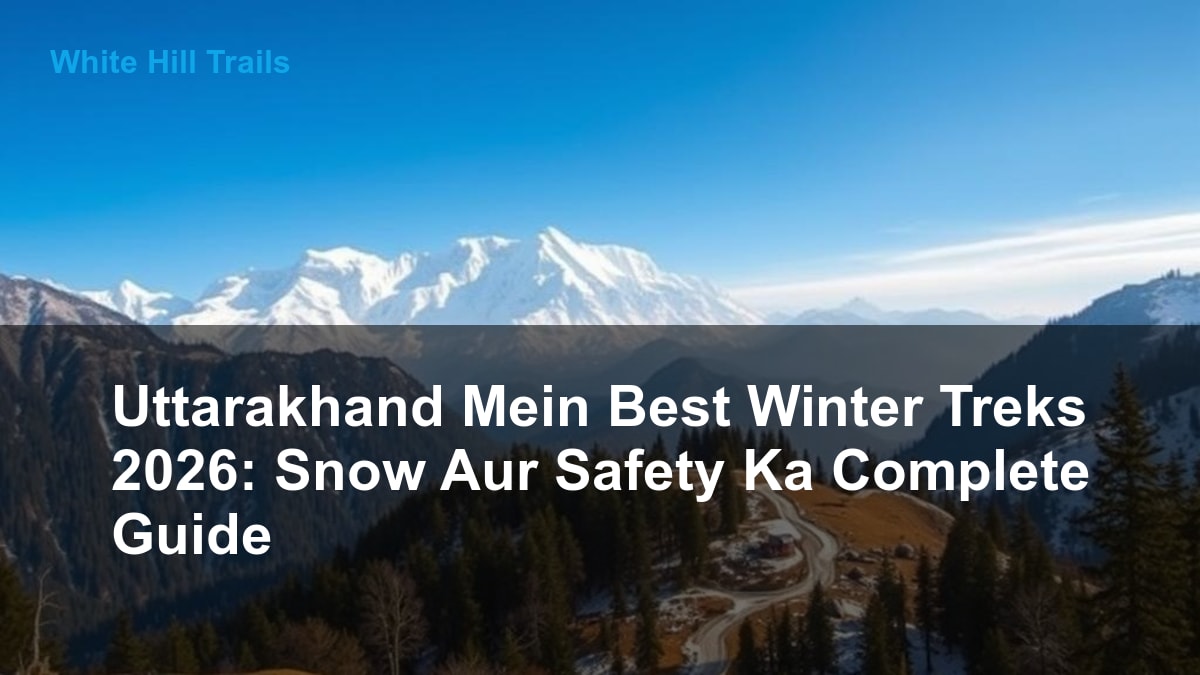 Uttarakhand Mein Best Winter Treks 2026: Snow Aur Safety Ka Complete Guide