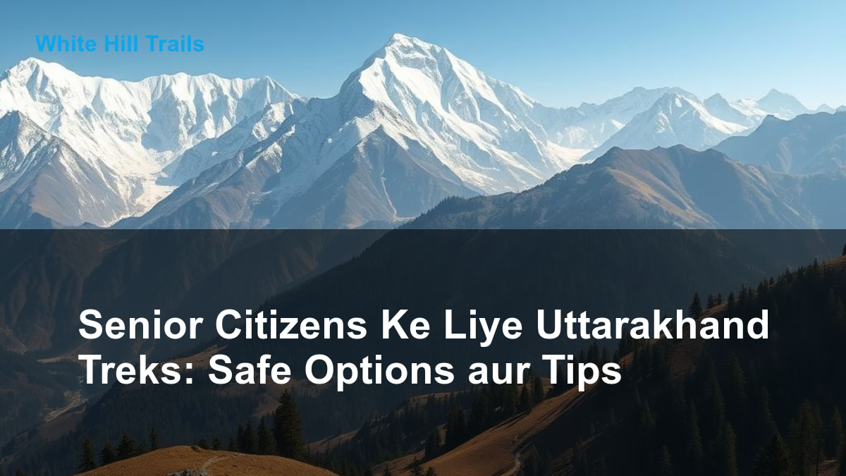 Senior Citizens Ke Liye Uttarakhand Treks: Safe Options aur Tips