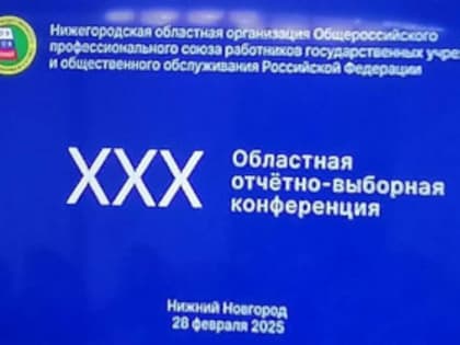 Об участии в ХХХ отчётно-выборной конференции Нижегородской областной организации Общероссийского профессионального союза