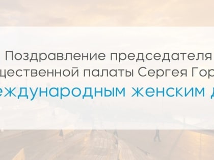 Поздравление председателя Общественной палаты Нижнего Новгорода Сергея Горина с Международным женским днем