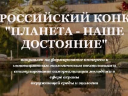 С 5 марта по июль 2023 года проводится Всероссийский конкурс детских и молодёжных проектов «Планета – наше достояние»