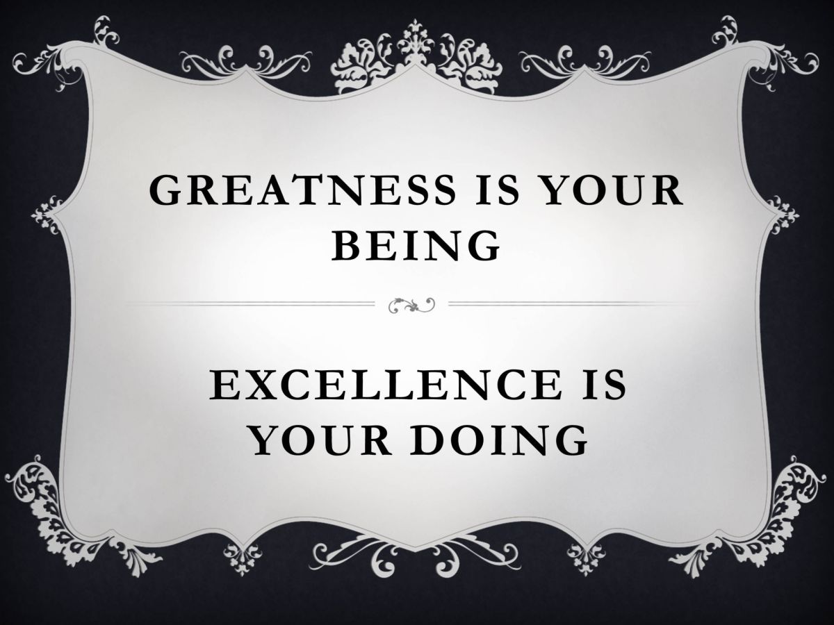 Greatness is your being - excellence is your doing