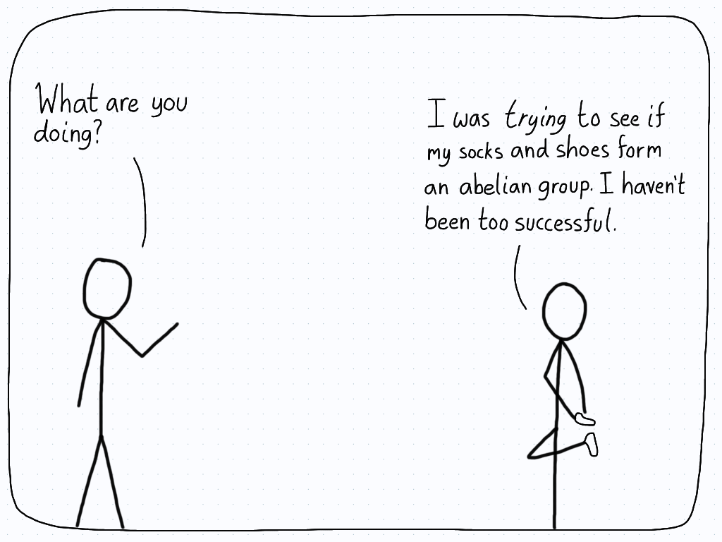 A student tries to put their socks on before their shoes, and concludes that they can't form an abelian group with them.