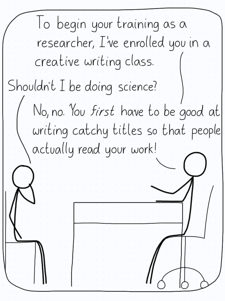 The professor: "To begin your training as a researcher, I've enrolled you in a creative writing class." Student: "Shouldn't I be doing science?" Professor: "No, no. You first have to be good at writing catchy titles so that people actually read your work!"