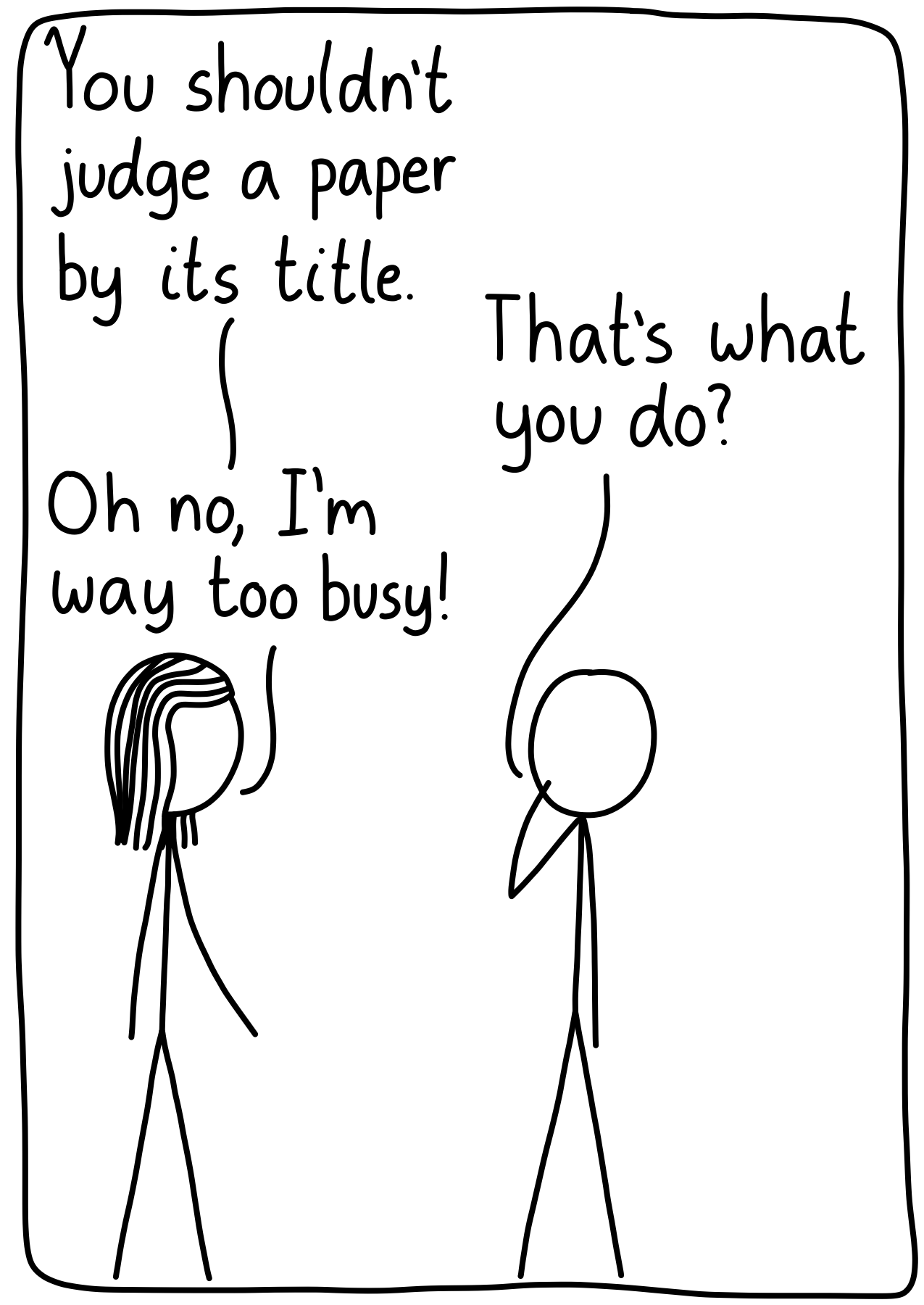 Two scientists discussing. The first says, "You shouldn't judge a paper by its title." The second asks, "That's what you do?" The first says, "Oh no, I'm way too busy!"