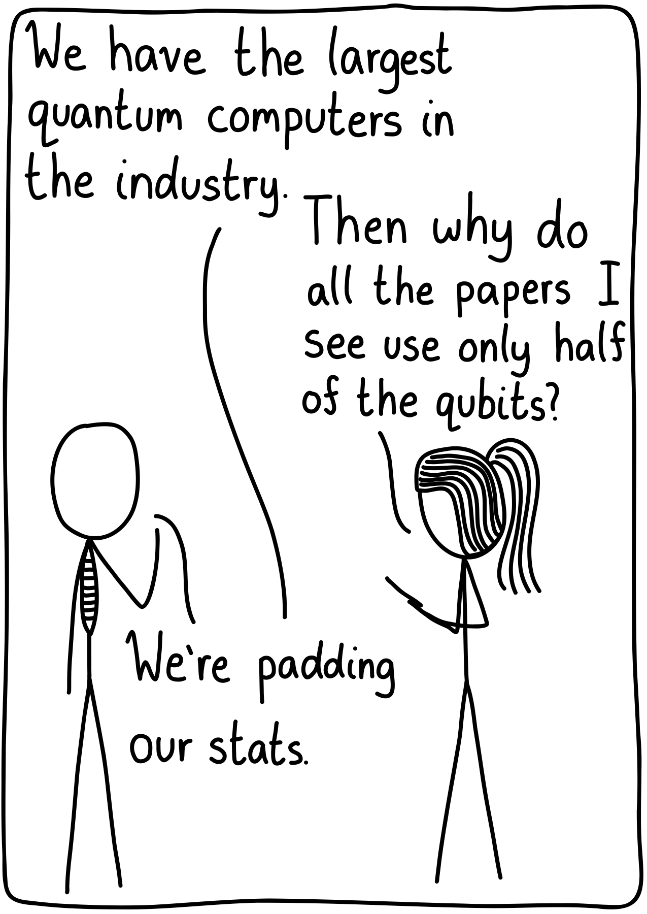 Executive: We have the largest quantum computers in the industry. Scientist: Then why do all the papers I see use only half of the qubits? Executive: We're padding our stats.