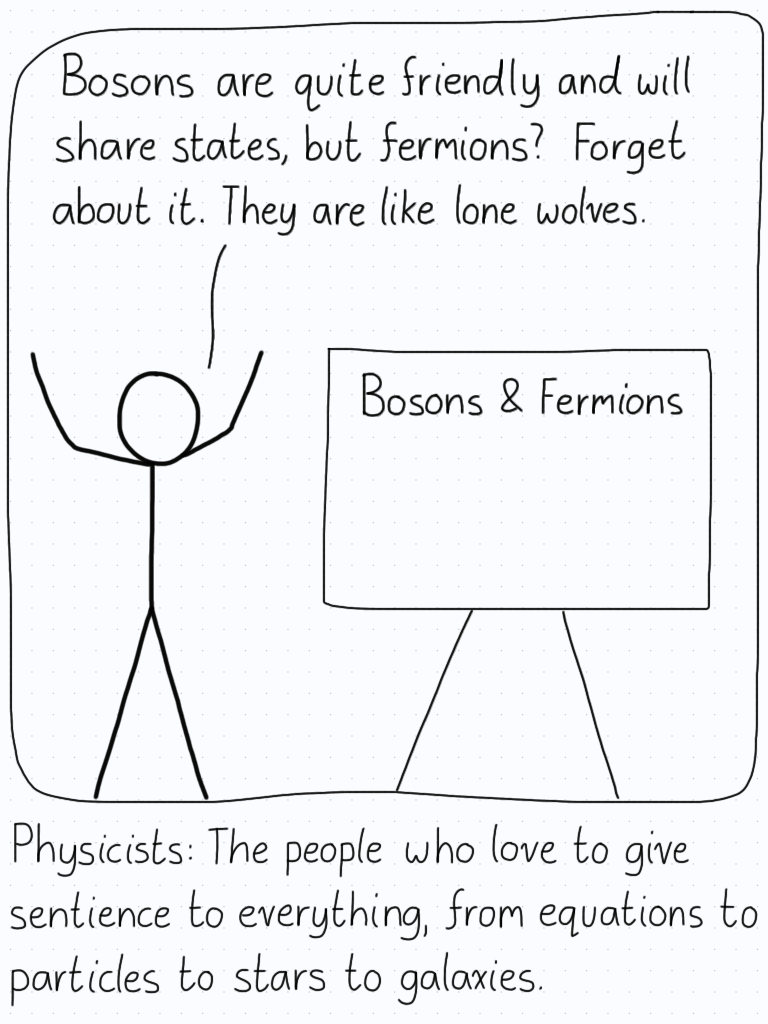 Professor presenting: "Bosons are quite friendly and will share states, but fermions? Forget about it. They are like lone wolves." Caption: Physicists: The people who love to give sentience to everything, from equations to particles to stars to galaxies.