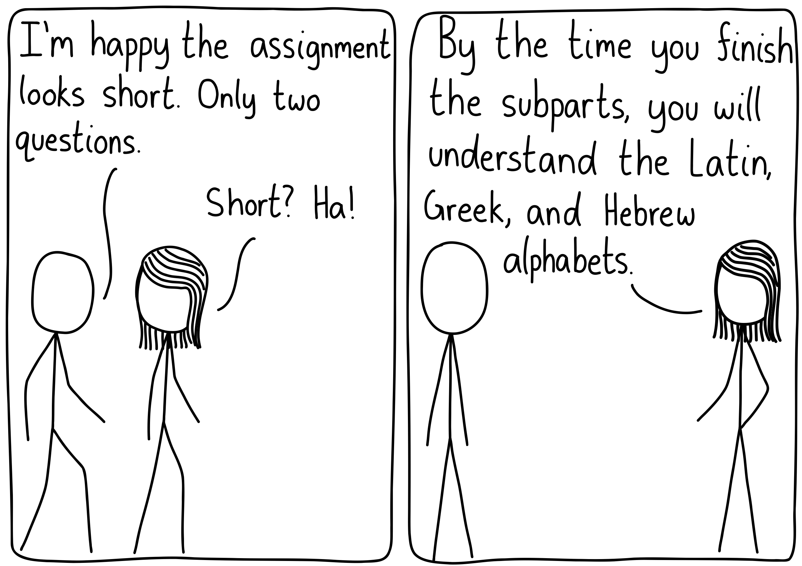 Left panel (A girl and a boy talking about their assignments): The boy: "I'm happy the assignment looks short. Only two questions." The girl: "Short? Ha!" Right panel: The girl: "By the time you finish the subparts, you will understand the Latin, Greek, and Hebrew alphabets."