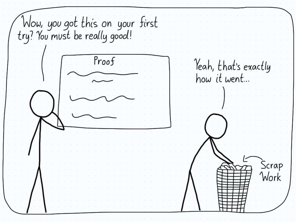 Two people are at a board looking at a proof. One says that the proof is really good, and says that the other student is great at writing proofs on their first try. The student agrees, while discretely pushing their scrap work in the bin.