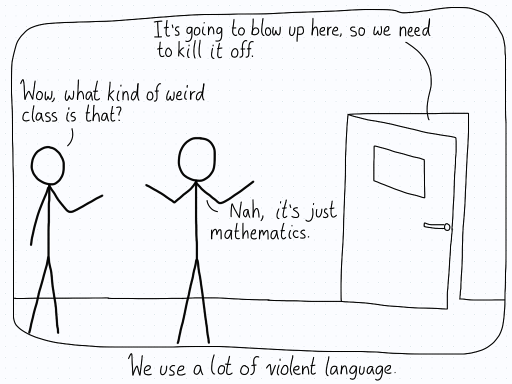 Two students overhear some violent language from a classroom. One wonders what kind of class this could be, but the other assures them that it's just mathematics.