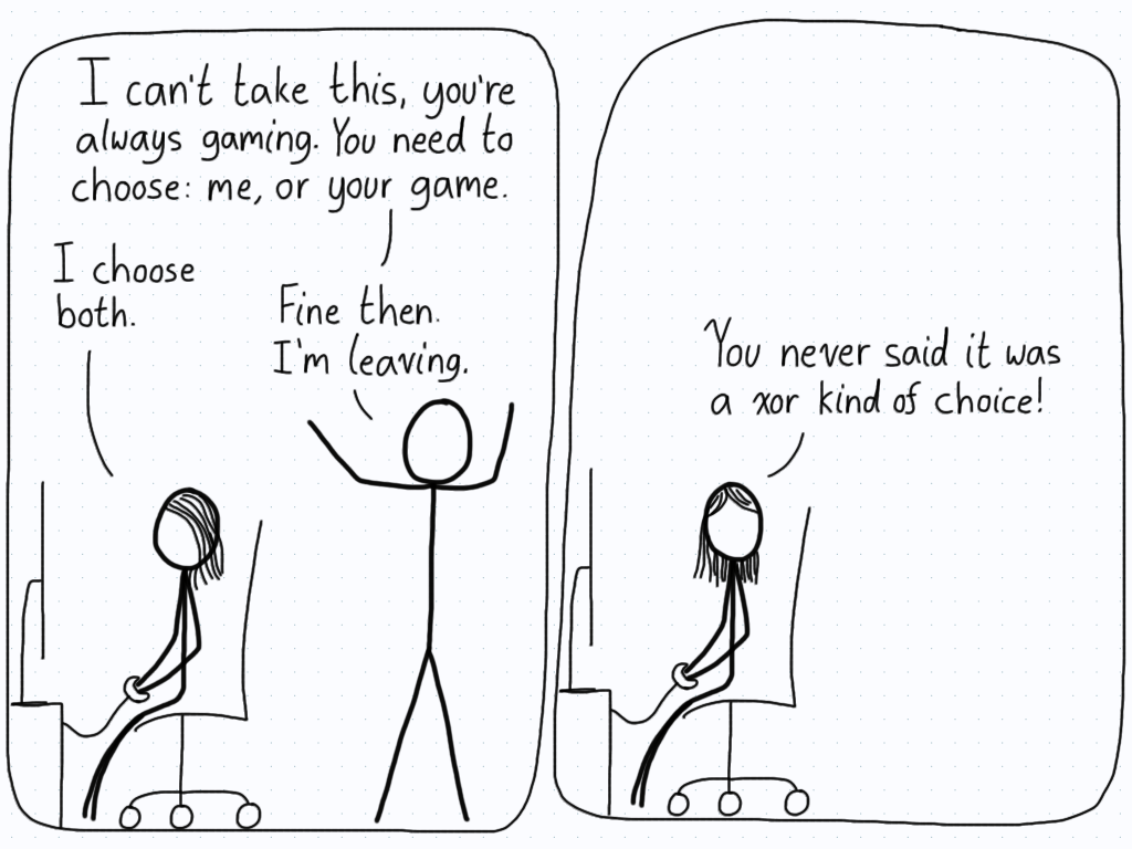 First panel. Angry boyfriend: "I can't take this, you're always gaming. You need to choose: me, or your game." Girlfriend: "I choose both." Boyfriend: "Fine then. I'm leaving." Second panel (boyfriend has stormed out). Girlfriend: "You never said it was a xor kind of choice!"