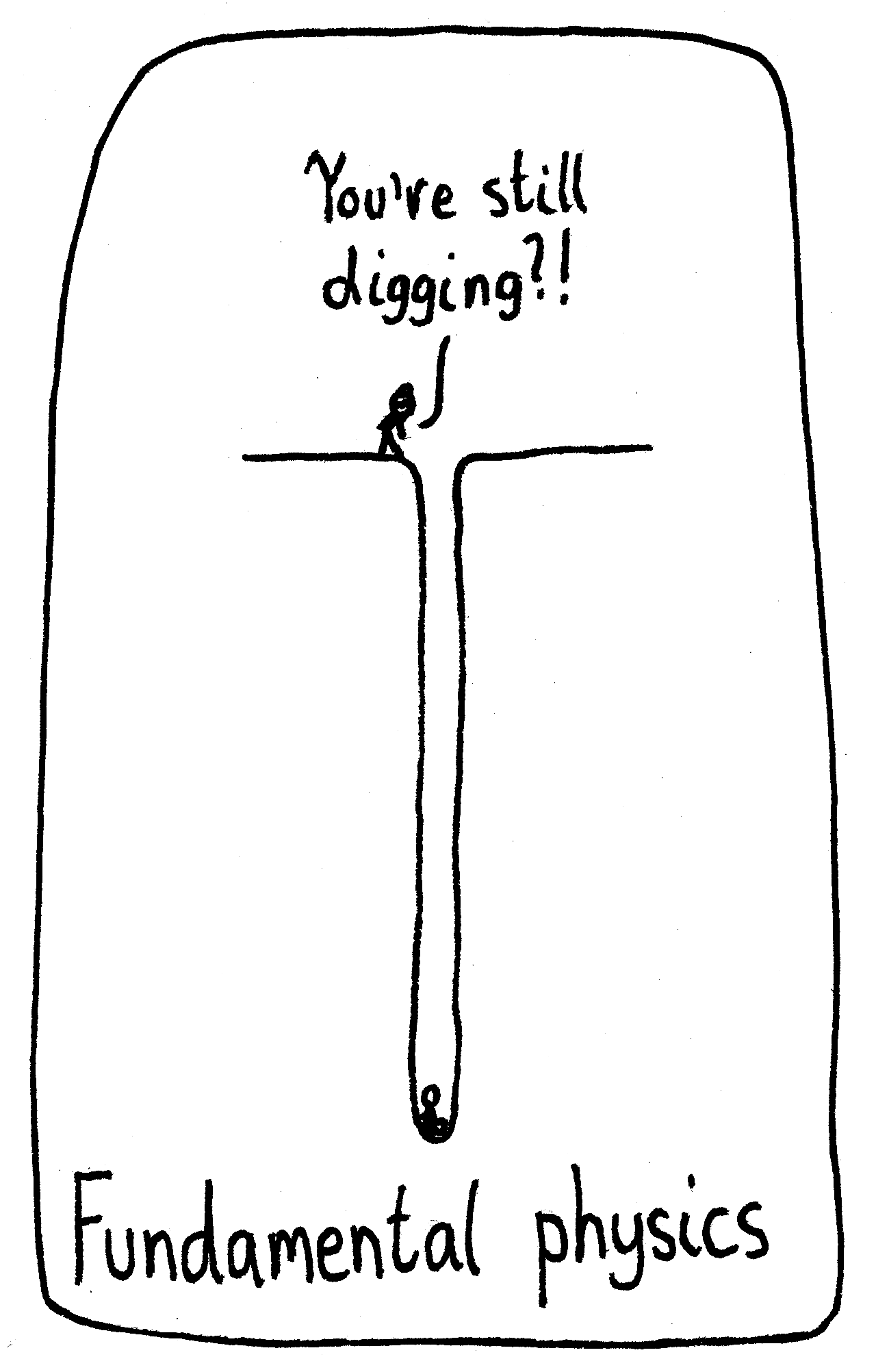 A fellow scientist peers over a huge hole to her physicist friend and shouts, "You're still digging?!" The caption: Fundamental physics.