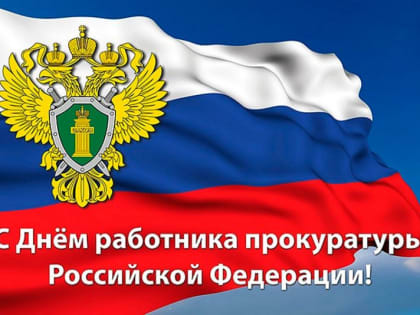 Уважаемые сотрудники и ветераны органов прокуратуры! Поздравляю вас с профессиональным праздником – Днём работника прокуратуры Российской Федерации!