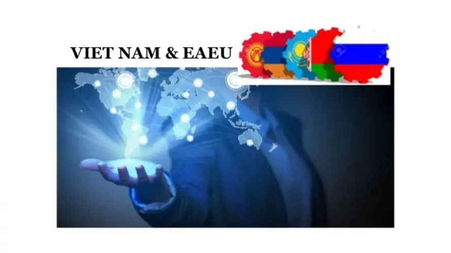 HIỆP ĐỊNH VN – EAEU FTA LÀ GÌ VÀ NHỮNG ƯU ĐIỂM CỦA NÓ