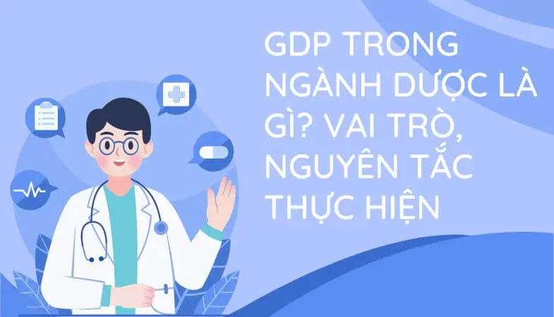 Tiêu chuẩn GDP là gì? trong ngành dược: Nguyên tắc và lợi ích 7 Tiêu chuẩn GDP trong ngành dược: Nguyên tắc và lợi ích