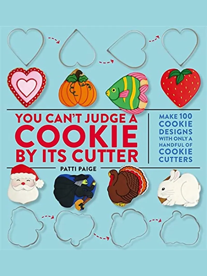 You Can’t Judge A Cookie By Its Cutter: Make 100 Cookie Designs with Only a Handful of Cookie Cutters