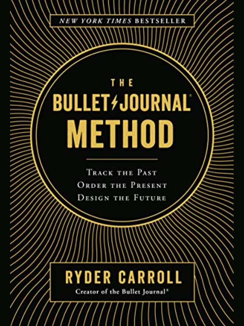 The Bullet Journal Method: Track the Past, Order the Present, Design the Future